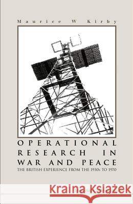 Operational Research in War and Peace: The British Experience from the 1930s to 1970 Maurice W. Kirby M. W. Kirby 9781860943669 Imperial College Press