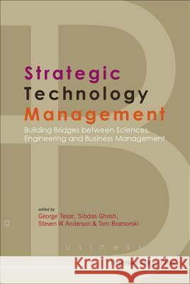 Strategic Technology Management: Building Bridges Between Sciences, Engineering and Business Management George Tesar Sibdas Ghosh Steven Anderson 9781860943973 Imperial College Press