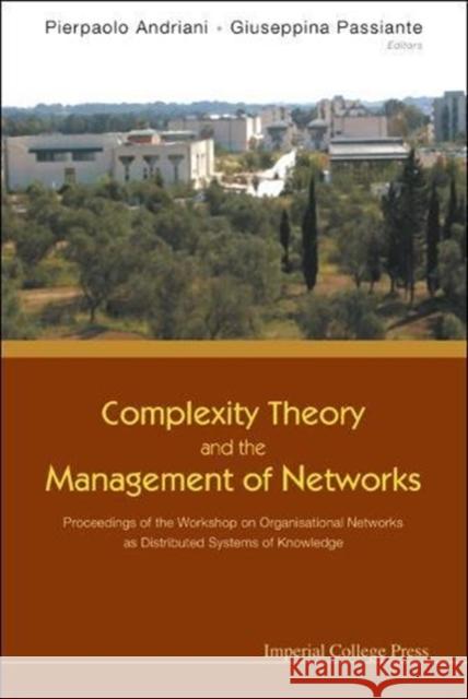 Complexity Theory and the Management of Networks: Proceedings of the Workshop on Organisational Networks as Distributed Systems of Knowledge Pierpaolo Andriani Giuseppina Passiante 9781860944604 Imperial College Press