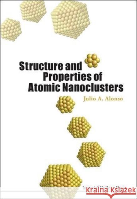 Structure and Properties of Atomic Nanoclusters Julio A. Alonso 9781860945519 Imperial College Press