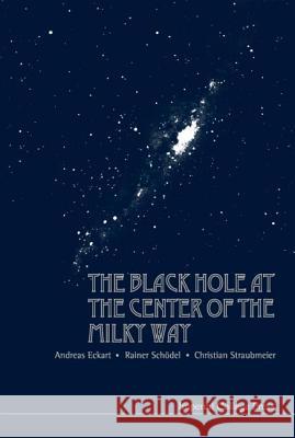 The Black Hole at the Center of the Milky Way Andreas Eckart Christian Straubmeier Rainer Schodel 9781860945670 Imperial College Press