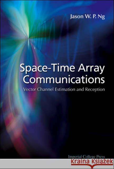 Space-Time Array Communications: Vector Channel Estimation and Reception Ng, Jason Wee Peng 9781860946721 World Scientific Publishing Company