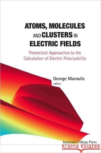 Atoms, Molecules and Clusters in Electric Fields: Theoretical Approaches to the Calculation of Electric Polarizability Maroulis, George 9781860946769 Imperial College Press
