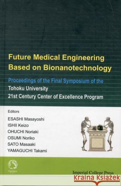 Future Medical Engineering Based on Bionanotechnology - Proceedings of the Final Symposium of the Tohoku University 21st Century Center of Excellence Yamaguchi, Takami 9781860947100 Imperial College Press
