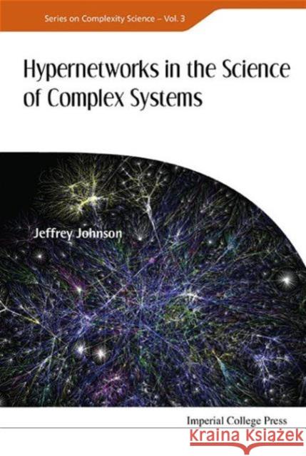 Hypernetworks in the Science of Complex Systems Johnson, Jeffrey 9781860949722 Imperial College Press