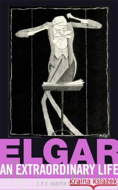 Elgar: An Extraordinary Life J P E Harper-Scott 9781860967702