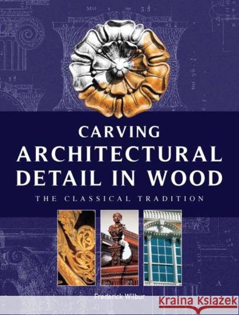 Carving Architectural Detail in Wood: The Classical Tradition Wilbur, Frederick 9781861081582 Guild of Master Craftsman Publications