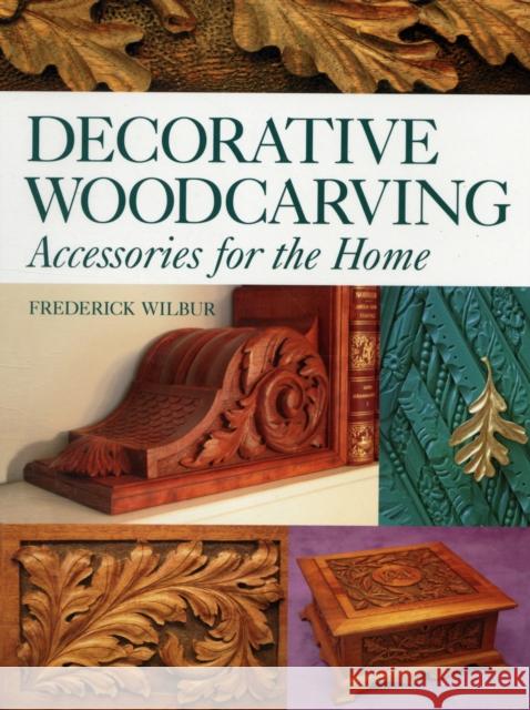 Decorative Woodcarving: Accessories for the Home Frederick Wilbur 9781861085214 GUILD OF MASTER CRAFTSMAN PUBLICATIONS LTD