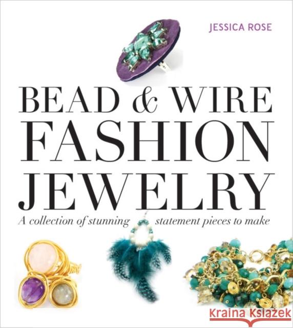 Bead & Wire Fashion Jewelry: A Collection of Stunning Statement Pieces to Make Jessica Rose 9781861089670