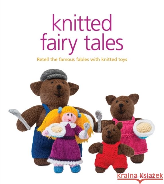 Knitted Fairy Tales: Recreate the Famous Stories with Knitted Toys Sarah Keen 9781861089694