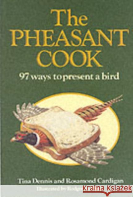 The Pheasant Cook : 97 Ways to Present a Bird Tina Dennis Rosamond Cardigan 9781861263766 THE CROWOOD PRESS LTD