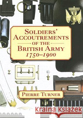 Soldiers' Accoutrements of the British Army 1750-1900 Pierre Turner 9781861268839