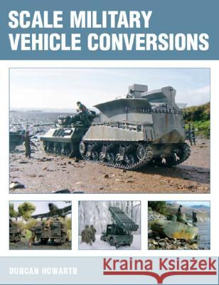 Scale Military Vehicle Conversions Duncan Howarth 9781861268884 Crowood Press (UK)