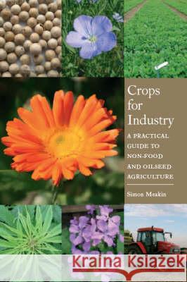 Crops for Industry: A Practical Guide to Non-Food and Oilseed Agriculture Simon Meakin 9781861269102