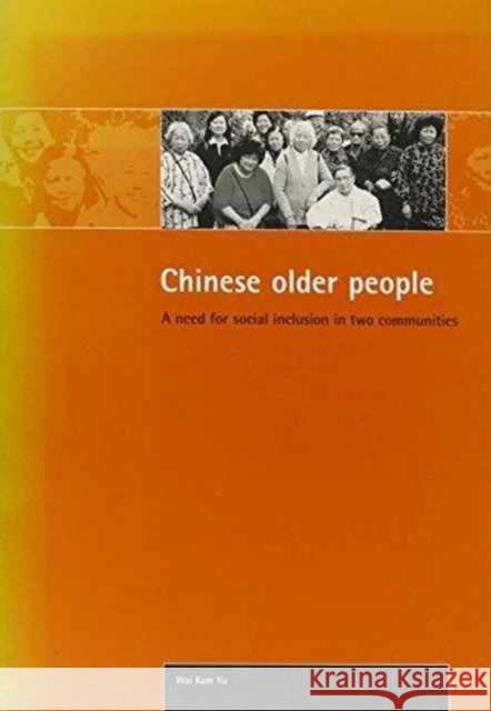 Chinese Older People: A Need for Social Inclusion in Two Communities Yu, Sam Wai-Kam 9781861342423 Policy Press