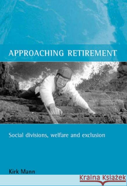 Approaching Retirement: Social Divisions, Welfare and Exclusion Mann, Kirk 9781861342829