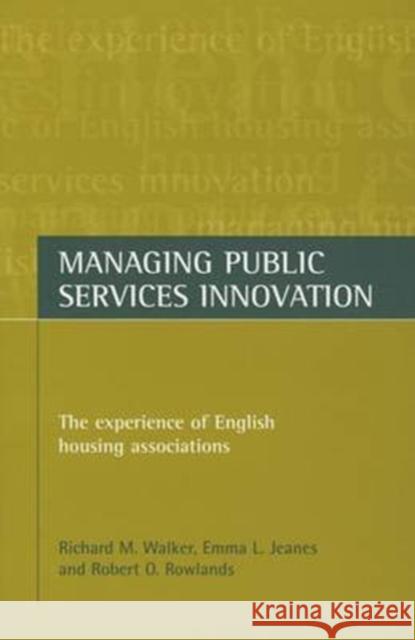Managing Public Services Innovation: The Experience of English Housing Associations Emma L. Jeanes Robert O. Rowlands Richard M. Walker 9781861342942