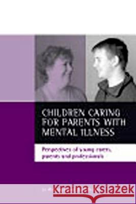 Children Caring for Parents with Mental Illness: Perspectives of Young Carers, Parents and Professionals Jo Aldridge Saul Becker 9781861344007 Policy Press