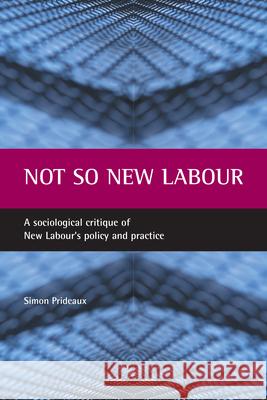 Not So New Labour: A Sociological Critique of New Labour's Policy and Practice Simon Prideaux 9781861344601 Policy Press