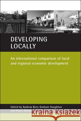 Developing Locally: An International Comparison of Local and Regional Economic Development Andrew Beer Graham Haughton Alaric Maude 9781861345462