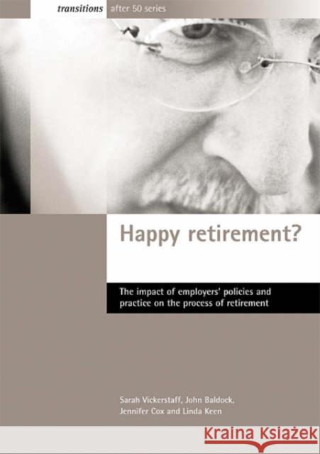 Happy retirement? : The impact of employers' policies and practice on the process of retirement Sarah Vickerstaff John Baldock Jennifer Cox 9781861345844 Policy Press