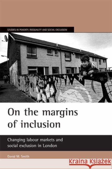 On the Margins of Inclusion: Changing Labour Markets and Social Exclusion in London Smith, David M. 9781861346001 Policy Press