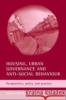 Housing, Urban Governance and Anti-Social Behaviour: Perspectives, Policy and Practice John Flint 9781861346858 Policy Press