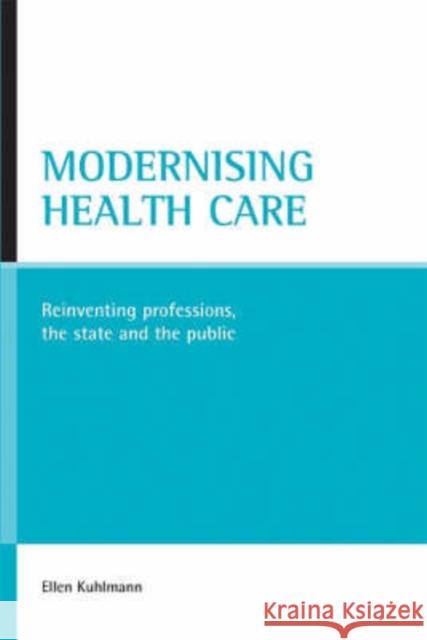 Modernising Health Care: Reinventing Professions, the State and the Public Kuhlmann, Ellen 9781861348586 Policy Press