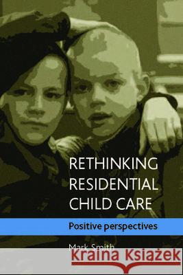 Rethinking Residential Child Care: Positive Perspectives Mark Smith 9781861349095 Policy Press