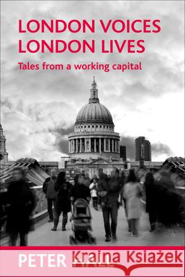 London Voices, London Lives: Tales from a Working Capital Peter Hall 9781861349842