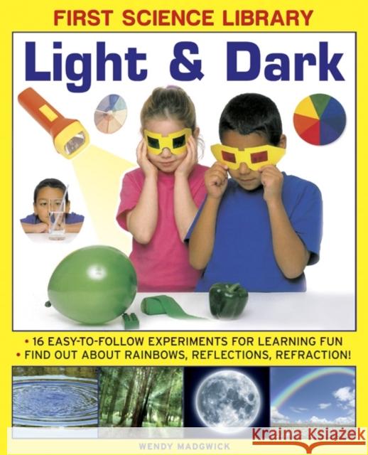 First Science Library: Light & Dark: 16 Easy-to-follow Experiments for Learning Fun. Find out About Rainbows, Reflections, Refraction! Wendy Madgwick 9781861473554 Anness Publishing