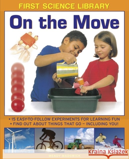 First Science Library: On the Move: 15 Easy-to-follow Experiments for Learning Fun. Find out About Things That Go - Including You! Wendy Madgwick 9781861473561 Anness Publishing