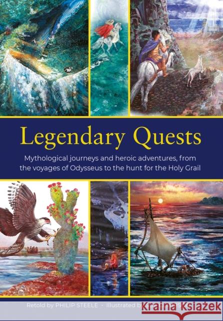 Legendary Quests: Mythological journeys and heroic adventures, from the voyages of Odysseus to the hunt for the Holy Grail Philip Steele 9781861478658