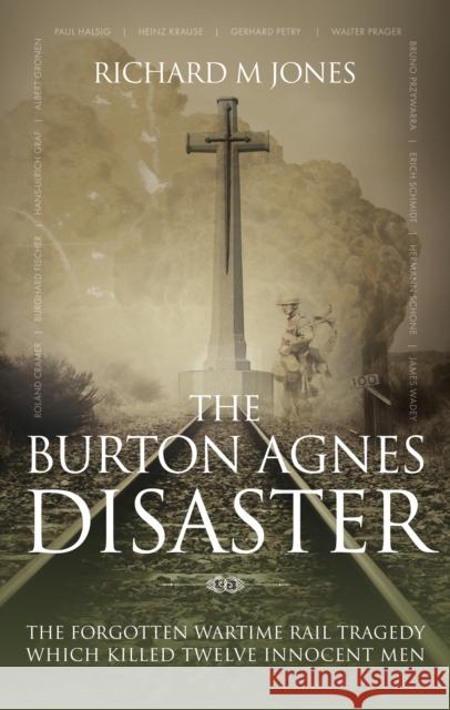 The Burton Agnes Disaster: The Forgotten Wartime Rail Tragedy Which Killed Twelve Innocent Men Richard M. Jones 9781861511966 Mereo Books
