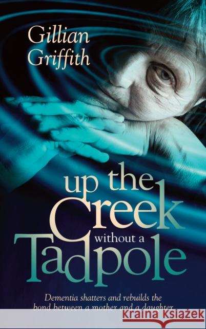 Up the Creek Without a Tadpole: Dementia Shatters and Rebuilds the Bond Between a Mother and a Daughter Gillian Griffith 9781861513762 Mereo Books