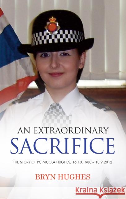 An Extraordinary Sacrifice: The story of PC Nicola Hughes 16.10.1988 - 18.09.2012 Hughes, Bryn 9781861513977 Memoirs Publishing