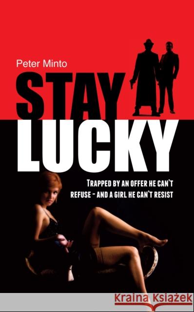 Stay Lucky: Trapped by an offer he can't refuse - and a girl he can't resist Minto, Peter 9781861514547 Memoirs Publishing