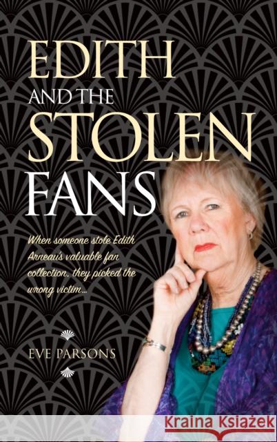 Edith and the Stolen Fans: When Someone Stole Edith Arneau's Valuable Fan Collection, They Picked the Wrong Victim... Eve Parsons 9781861515179