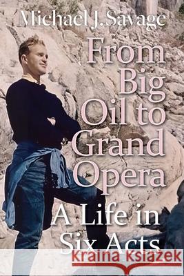 From Big Oil to Grand Opera: A Life in Six Acts Michael J. Savage 9781861515353