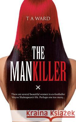 The Mankiller: There are Several Beautiful Women in Ex-Footballer Wayne Shakespeare's Life. Perhaps One Too Many... T.A. Ward 9781861516114