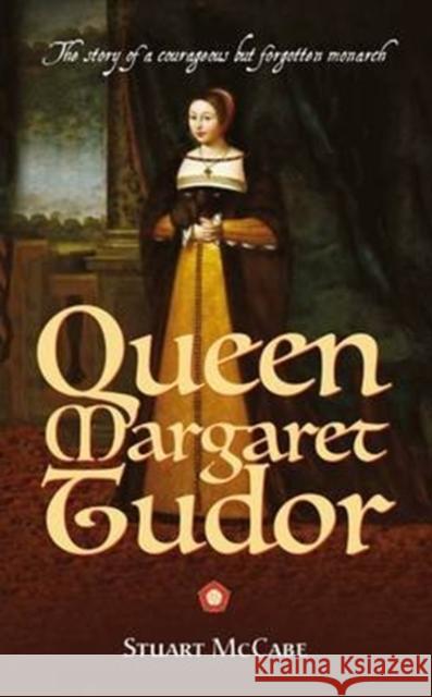 Queen Margaret Tudor: The Story of a Courageous but Forgotten Monarch Stuart McCabe 9781861516145 Mereo Books