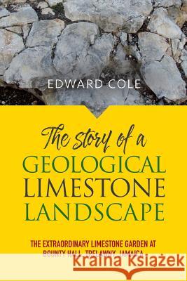 The Story of a Geological Limestone Landscape: The extraordinary limestone garden at Bounty Hall, Trelawny, Jamaica Cole, Edward 9781861517883