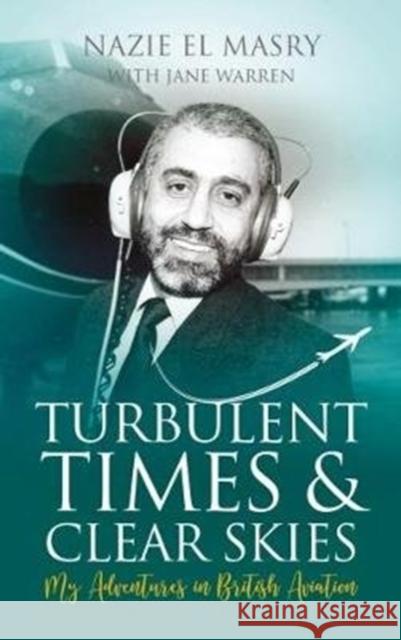 Turbulent Times & Clear Skies: My Adventures in British Aviation Nazie El Masry 9781861518101