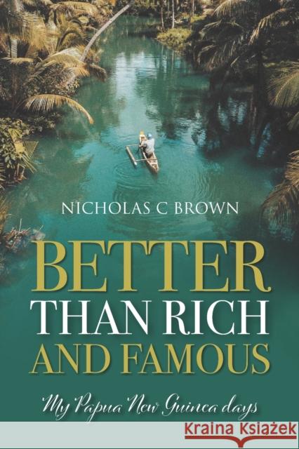 Better Than Rich And Famous: My Papua New Guinea days Nicholas C. Brown 9781861519641