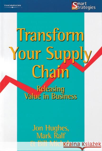 Transform Your Supply Chain : Releasing Value in Business Jonathan R. T. Hughes Mark Ralf 9781861520548