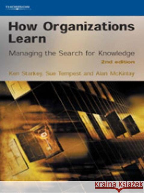 How Organizations Learn : Managing the Search for Knowledge Ken Starkey Sue Tempest Alan McKinlay 9781861527462