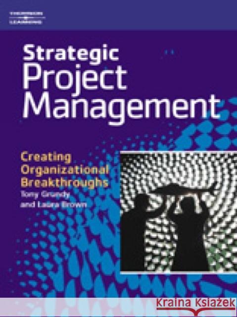 Strategic Project Management : Creating Organizational Breakthroughs Tony Grundy Laura Brown Laura Brown 9781861529794 International Thomson Business Press