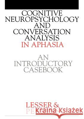 Cognitive Neuropsychology and and Conversion Analysis in Aphasia - An Introductory Casebook Ruth Lesser Lisa Perkins Lesser 9781861560681