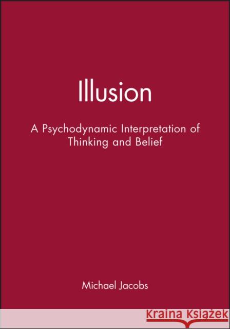 Illusion : A Psychodynamic Interpretation of Thinking and Belief Michael Jacobs 9781861562098 Taylor & Francis Group