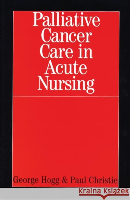 Palliative Cancer Care in Acute Nursing George Hogg Paul Christie 9781861562623
